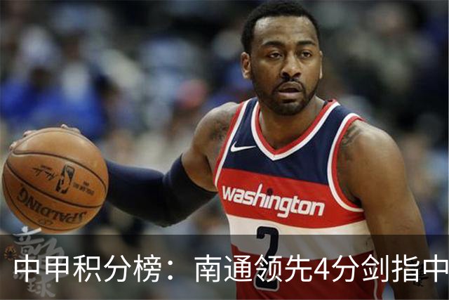 中甲积分榜：南通领先4分剑指中超，“广东双熊”或下轮携手降级