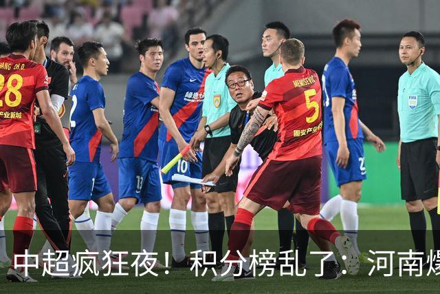 中超疯狂夜！积分榜乱了：河南爆冷，津门虎提前上岸，3队仅差1分