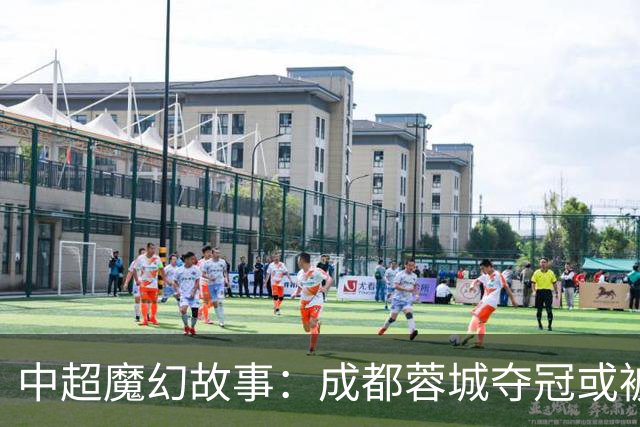 中超魔幻故事：成都蓉城夺冠或被嘲“水冠” 丢冠更将沦为史诗级笑话