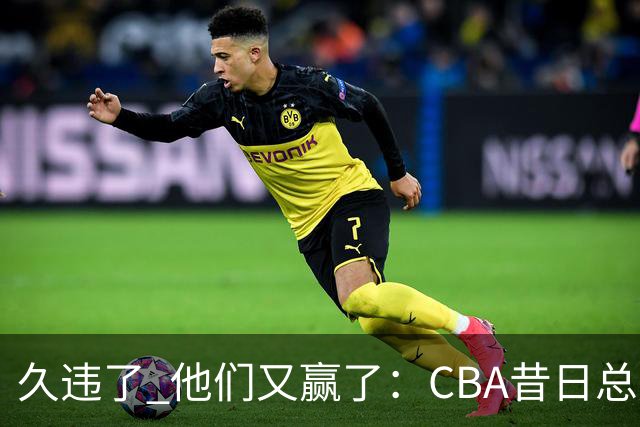 久违了 他们又赢了：CBA昔日总冠军3分掀翻巨人杀手 47连败后2连胜