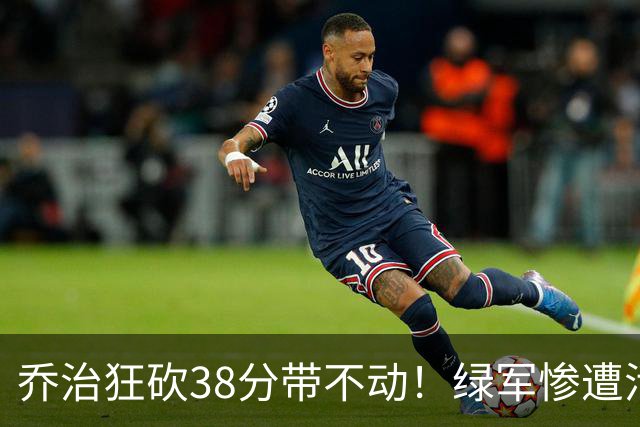 乔治狂砍38分带不动！绿军惨遭活塞大逆转，塔图姆这锅背定了