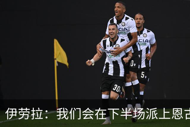 伊劳拉：我们会在下半场派上恩古莫哈