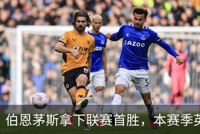 伯恩茅斯拿下联赛首胜，本赛季英超只剩热刺尚未赢球