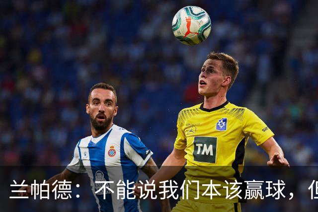 兰帕德：不能说我们本该赢球，但输球还是让我失望