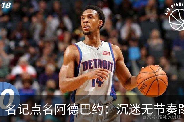 名记点名阿德巴约：沉迷无节奏跳投，丢了内线优势