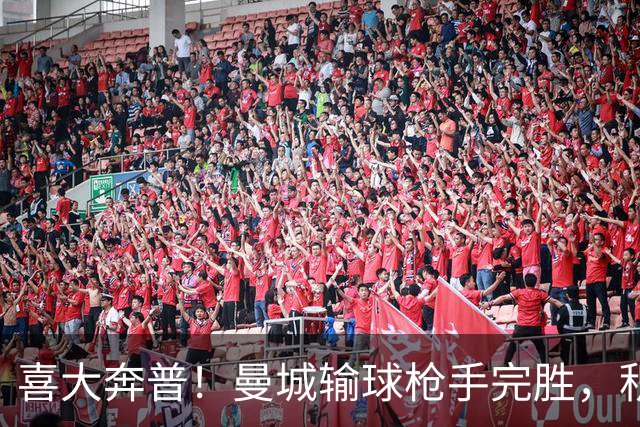 喜大奔普！曼城输球枪手完胜，积分追平，英超终于松了口气