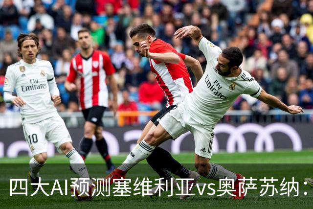 四大AI预测塞维利亚vs奥萨苏纳：两家看好主胜，两家倾向平局