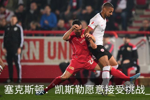 塞克斯顿：凯斯勒愿意接受挑战 他每天都会以正确的态度对待
