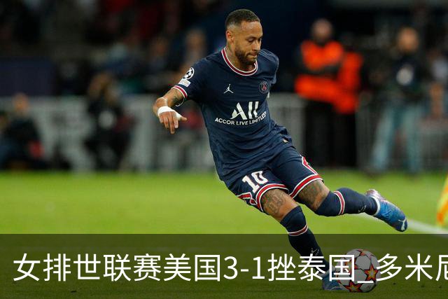 女排世联赛美国3-1挫泰国 多米尼加3-1克塞尔维亚