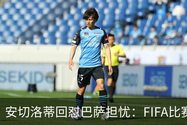 安切洛蒂回怼巴萨担忧：FIFA比赛日想召谁就召谁