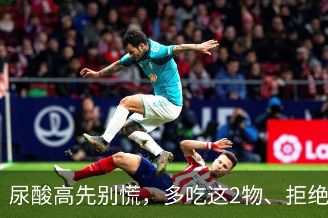 尿酸高先别慌，多吃这2物、拒绝这3物，尿酸或许会乖乖退回安全线
