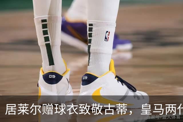 居莱尔赠球衣致敬古蒂，皇马两代技术中场惺惺相惜；古蒂说：居莱尔和我很像