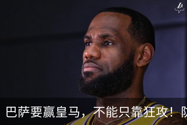 巴萨要赢皇马，不能只靠狂攻！防线表现才是真正的关键