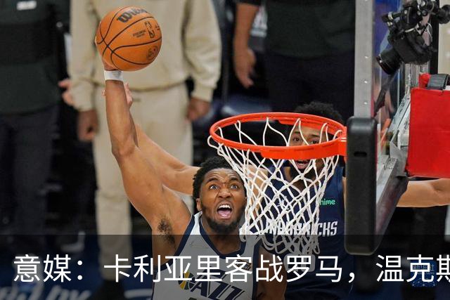 意媒：卡利亚里客战罗马，温克斯缺阵特雷皮回归