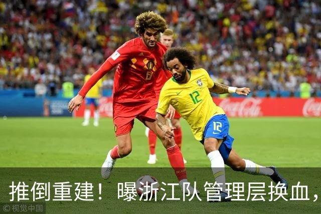 推倒重建！曝浙江队管理层换血，主帅下课，大批球员将被换