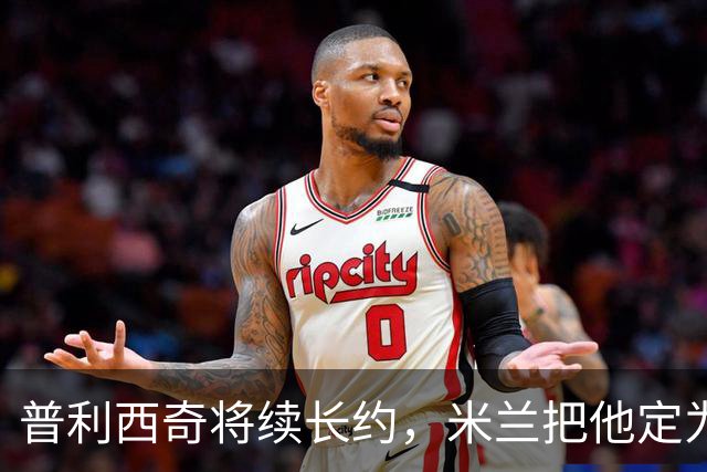 普利西奇将续长约，米兰把他定为建队核心