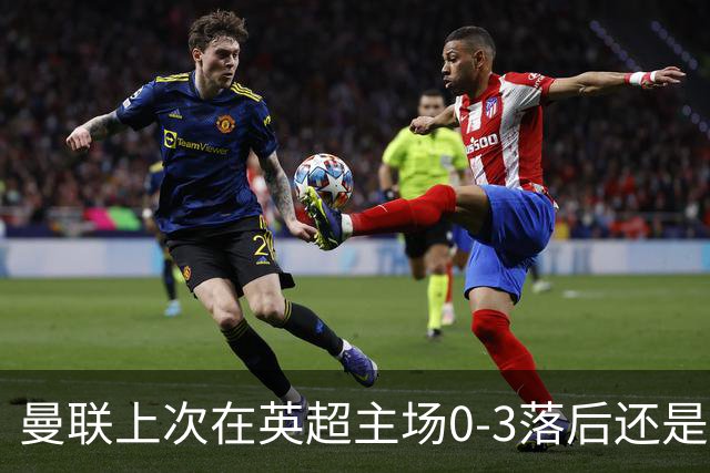 曼联上次在英超主场0-3落后还是2024年，当时的对手也是伯恩茅斯