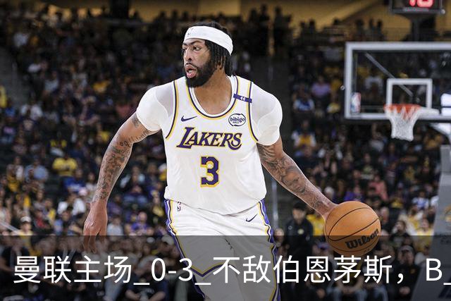 曼联主场 0‑3 不敌伯恩茅斯，B 费全程替补没有获得出场机会