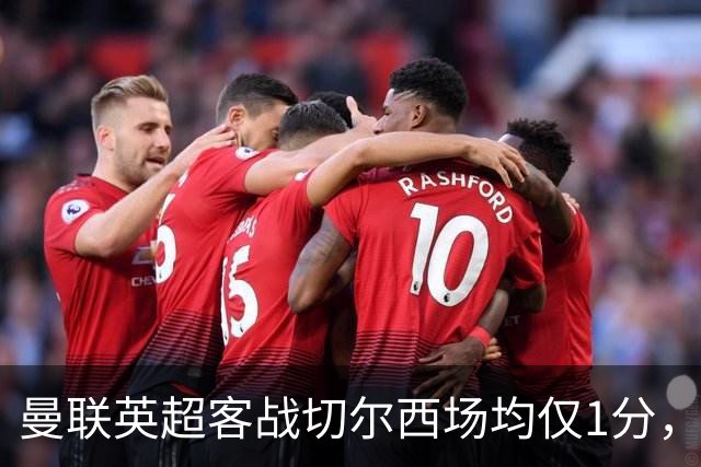 曼联英超客战切尔西场均仅1分，仅好于对阵布伦特福德