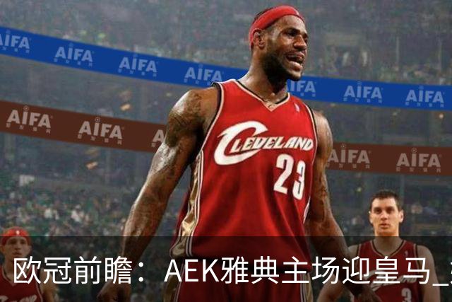 欧冠前瞻：AEK雅典主场迎皇马 姆巴佩冲击欧冠全胜