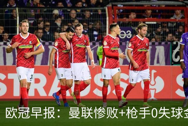 欧冠早报：曼联惨败+枪手0失球金身告破 5队全胜巴黎领跑