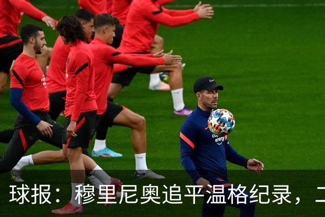 球报：穆里尼奥追平温格纪录，二人并列欧冠历史胜场数第四