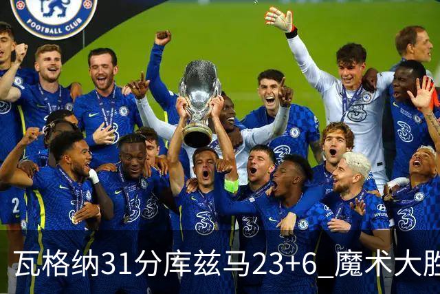 瓦格纳31分库兹马23+6 魔术大胜奇才取得8连胜