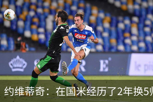 约维蒂奇：在国米经历了2年换5帅的混乱时期 我跟二弟瓜林吵过架