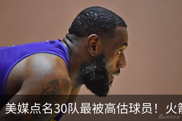 美媒点名30队最被高估球员！火箭申京湖人里夫斯 37岁哈登意外入选