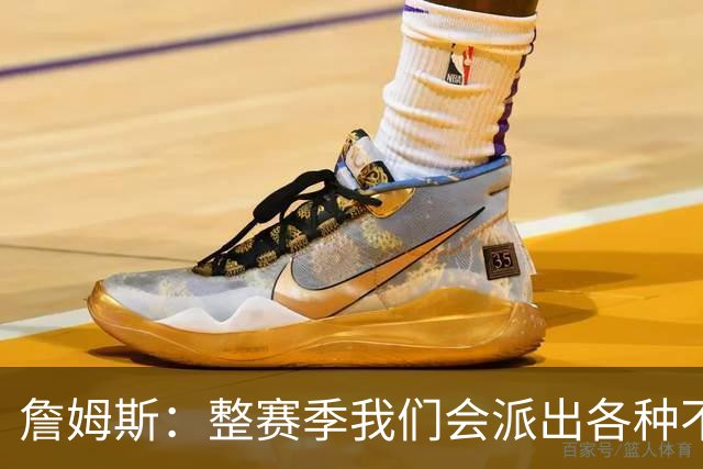 詹姆斯：整赛季我们会派出各种不同的阵容 磨合时间越长效果越好