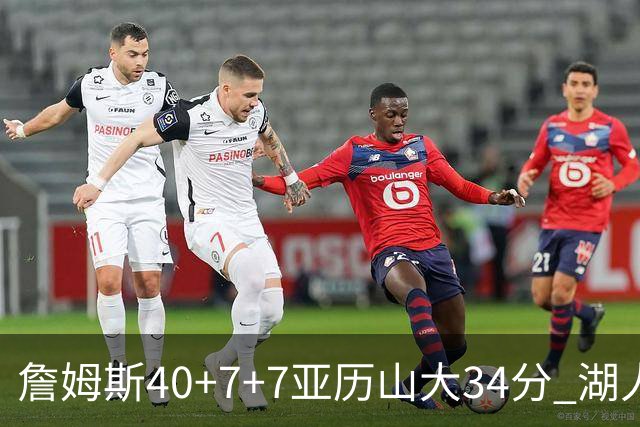 詹姆斯40+7+7亚历山大34分 湖人赢球结束4连败