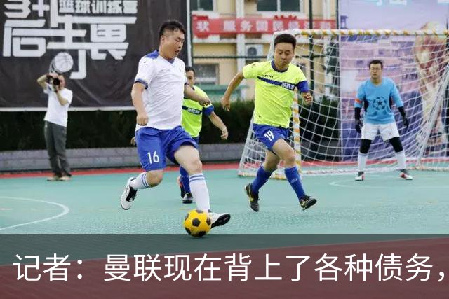 记者：曼联现在背上了各种债务，他们原本是完全没有债务的