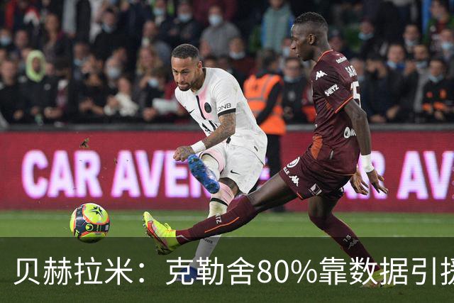 贝赫拉米：克勒舍80%靠数据引援；可能难满足米兰即战力需求