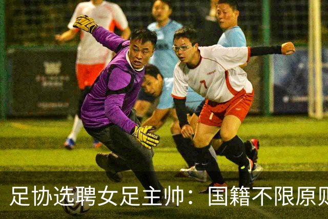 足协选聘女足主帅：国籍不限原则上55岁以下 目标2027世界杯+洛奥
