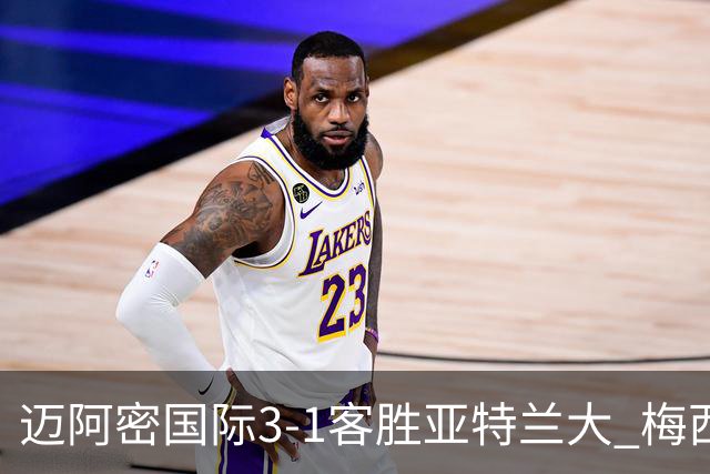 迈阿密国际3-1客胜亚特兰大 梅西梅开二度率队豪取三连胜