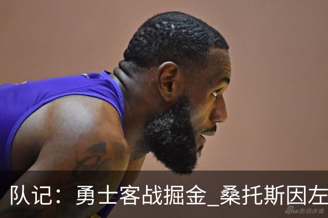 队记：勇士客战掘金 桑托斯因左膝肌腱炎出战成疑