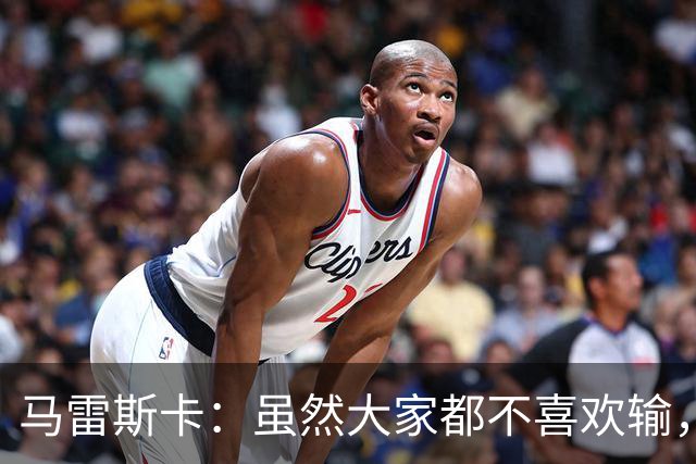 马雷斯卡：虽然大家都不喜欢输，但输给巴黎之后更衣室很积极