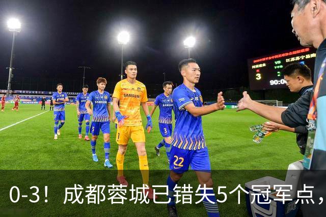 0-3！成都蓉城已错失5个冠军点，下轮压力更大，今年曾0-2输英博
