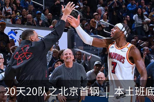 20天20队之北京首钢 | 本土班底基本延续，稳中求进稳扎稳打
