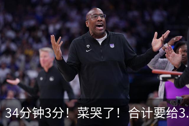 34分钟3分！菜哭了！合计要给3.28亿！