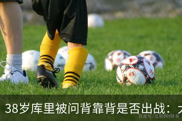 38岁库里被问背靠背是否出战：大概率不会