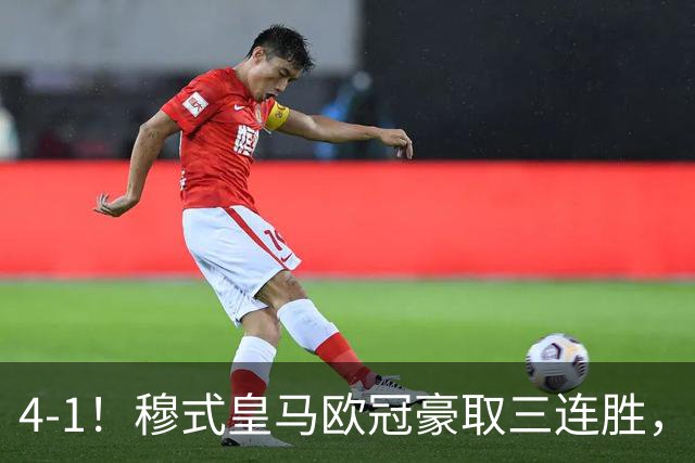 4-1！穆式皇马欧冠豪取三连胜，全力备战国家德比，剑指巴萨！
