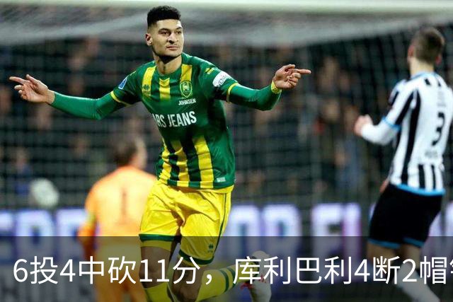 6投4中砍11分，库利巴利4断2帽锁死雄鹿后场
