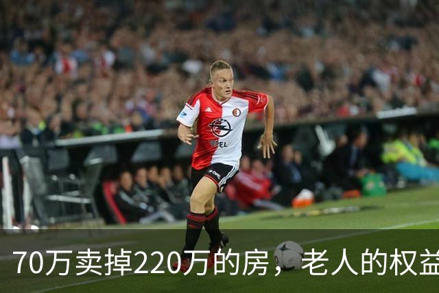 70万卖掉220万的房，老人的权益不能只靠法院兜底｜锋面评论
