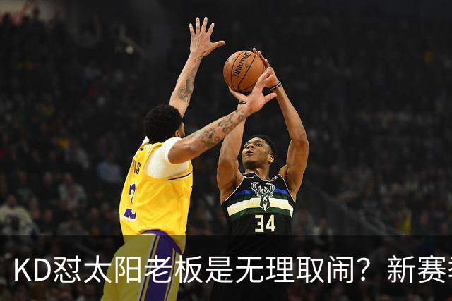 KD怼太阳老板是无理取闹？新赛季是他自证最后机会？
